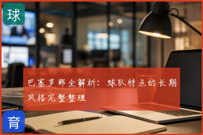 巴塞罗那全解析:球队特点的长期风格完整整理
