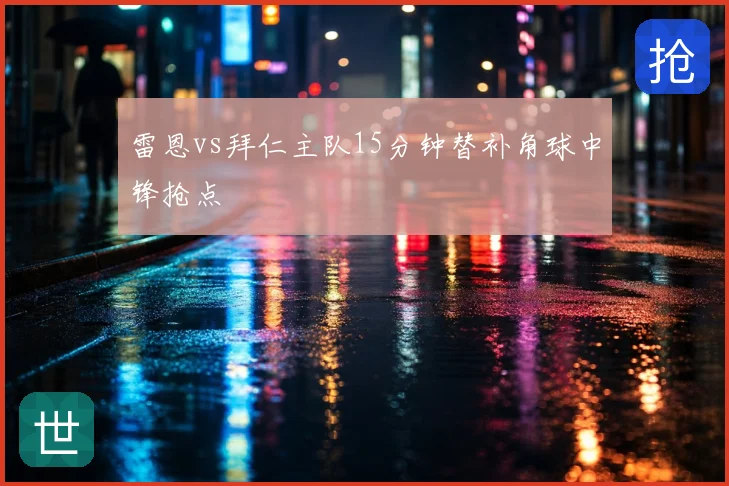 雷恩vs拜仁主队15分钟替补角球中锋抢点