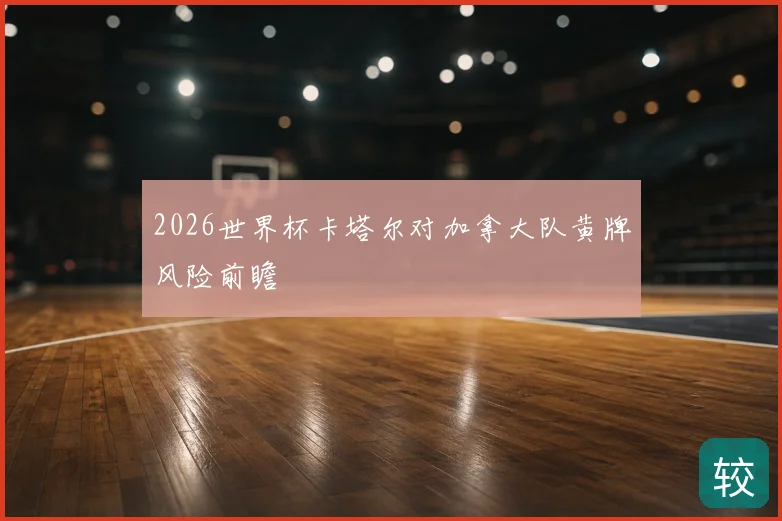 2026世界杯卡塔尔对加拿大队黄牌风险前瞻