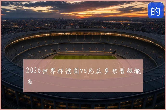 2026世界杯德国vs厄瓜多尔晋级概率