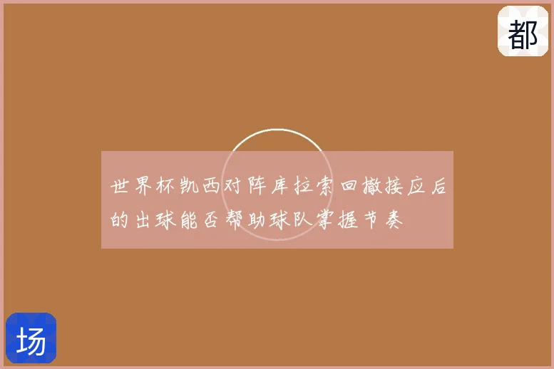 世界杯凯西对阵库拉索回撤接应后的出球能否帮助球队掌握节奏