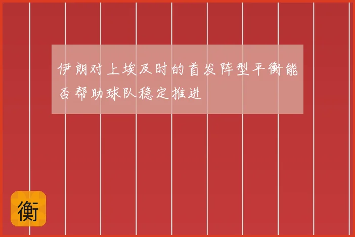 伊朗对上埃及时的首发阵型平衡能否帮助球队稳定推进