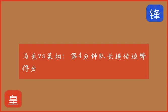 马竞vs莱切:第4分钟队长横传边锋得分