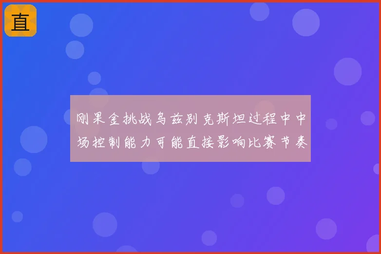 刚果金挑战乌兹别克斯坦过程中中场控制能力可能直接影响比赛节奏