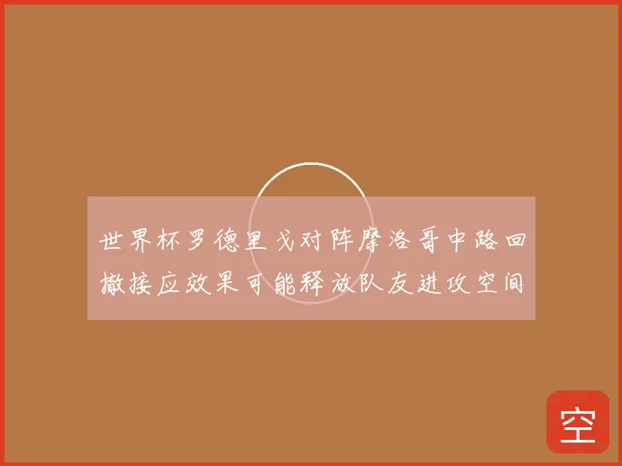 世界杯罗德里戈对阵摩洛哥中路回撤接应效果可能释放队友进攻空间